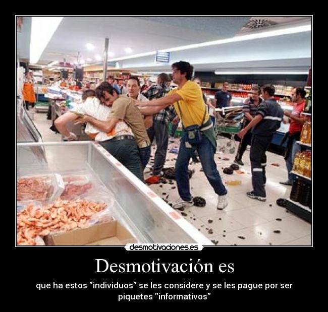 Desmotivación es - que ha estos individuos se les considere y se les pague por ser
piquetes informativos