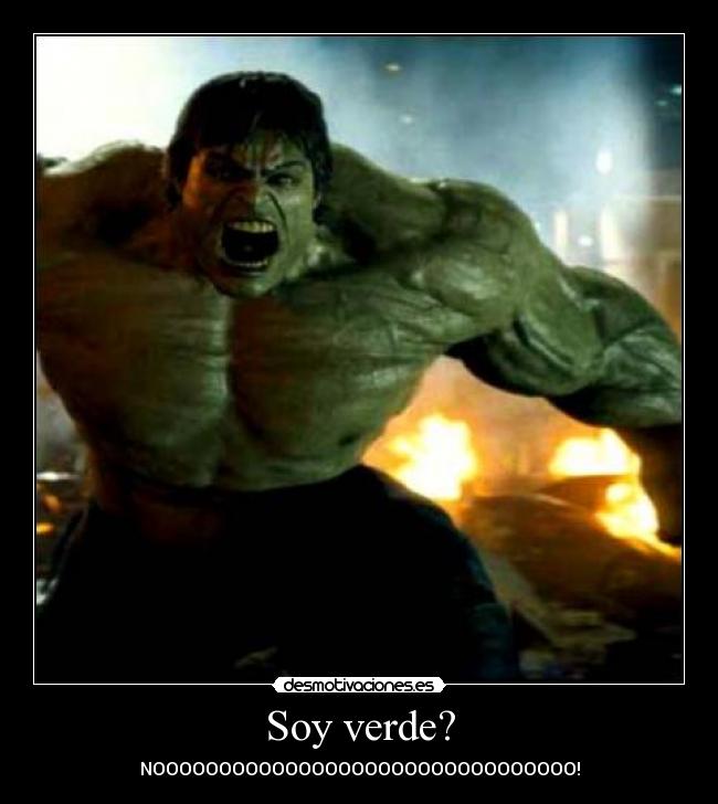 Soy verde? - NOOOOOOOOOOOOOOOOOOOOOOOOOOOOOOOO!