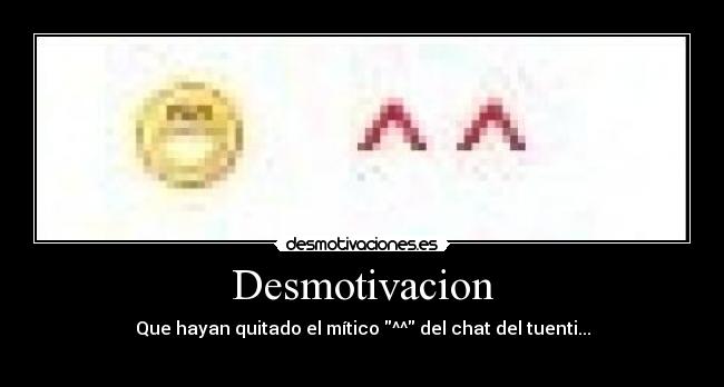 Desmotivacion - Que hayan quitado el mítico ^^ del chat del tuenti...
