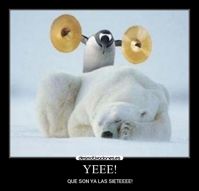 YEEE! - QUE SON YA LAS SIETEEEE!