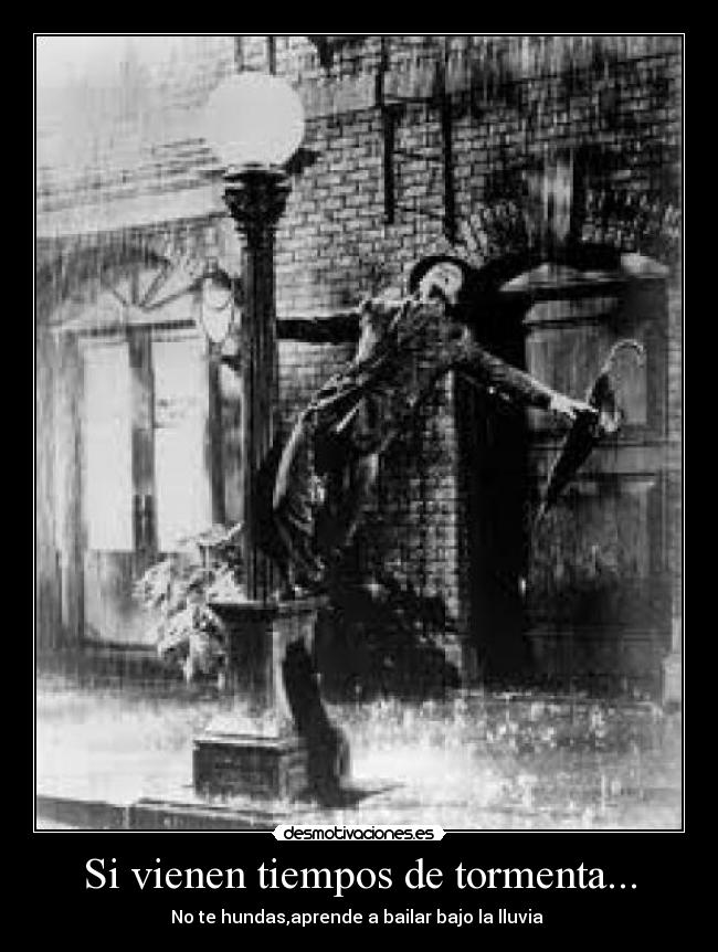 Si vienen tiempos de tormenta... - No te hundas,aprende a bailar bajo la lluvia 