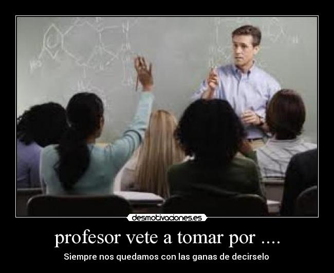 profesor vete a tomar por .... -