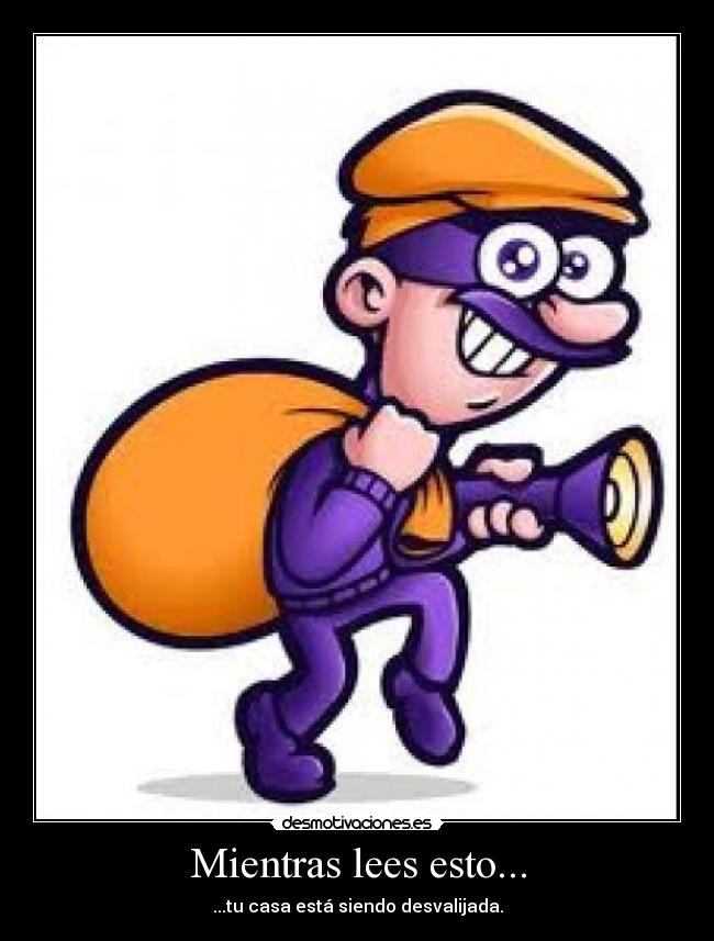 Mientras lees esto... - ...tu casa está siendo desvalijada.