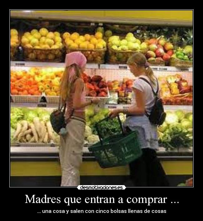 Madres que entran a comprar ... - ... una cosa y salen con cinco bolsas llenas de cosas