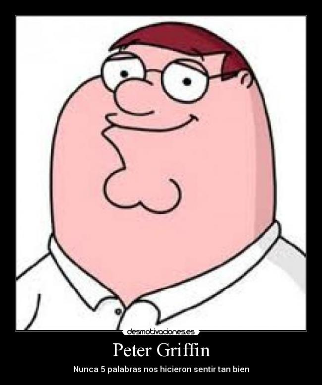 Peter Griffin - Nunca 5 palabras nos hicieron sentir tan bien