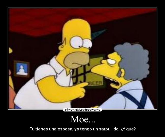 Moe... - Tu tienes una esposa, yo tengo un sarpullido, ¿Y que?
