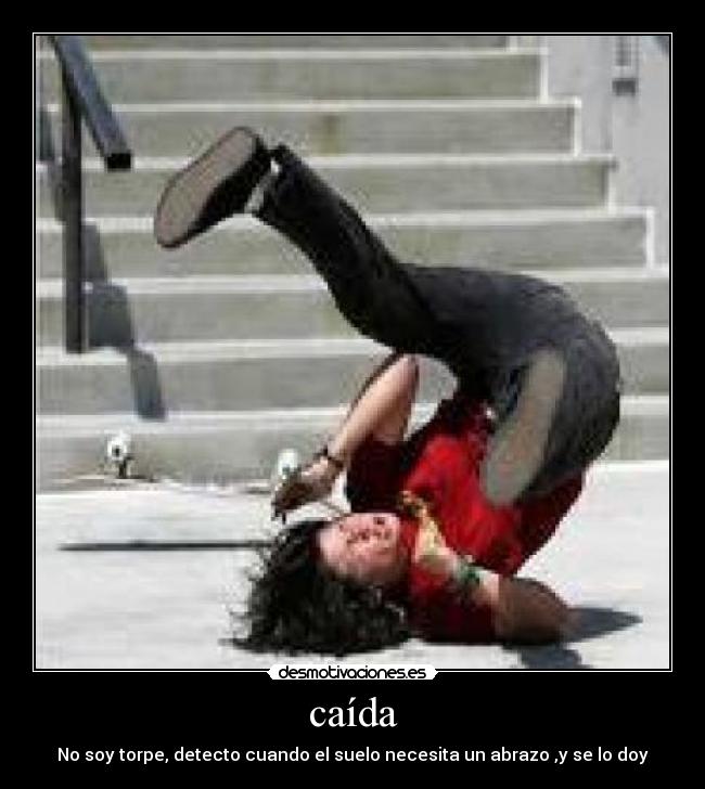 caída - No soy torpe, detecto cuando el suelo necesita un abrazo ,y se lo doy