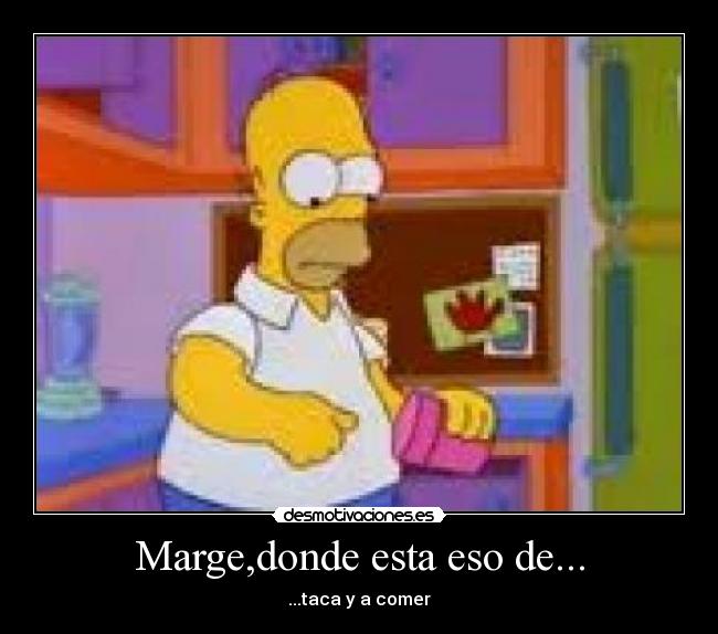 Marge,donde esta eso de... - ...taca y a comer