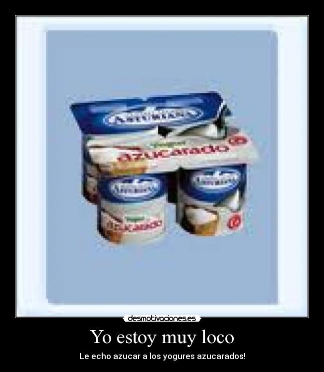 Yo estoy muy loco - Le echo azucar a los yogures azucarados!