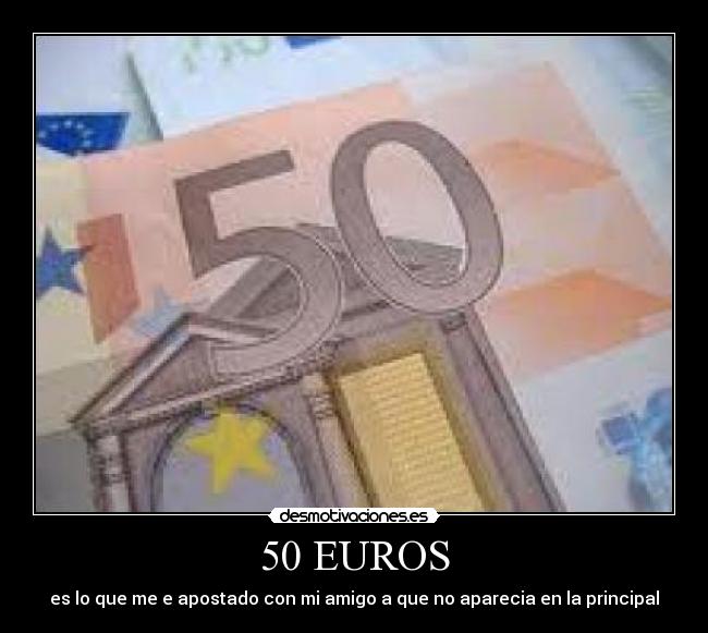 50 EUROS - es lo que me e apostado con mi amigo a que no aparecia en la principal