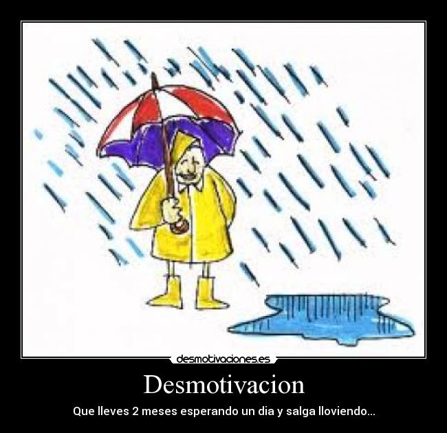 Desmotivacion - Que lleves 2 meses esperando un dia y salga lloviendo...