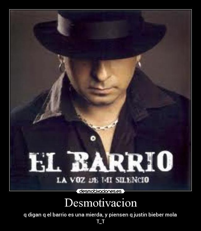 Desmotivacion - q digan q el barrio es una mierda, y piensen q justin bieber mola
T_T