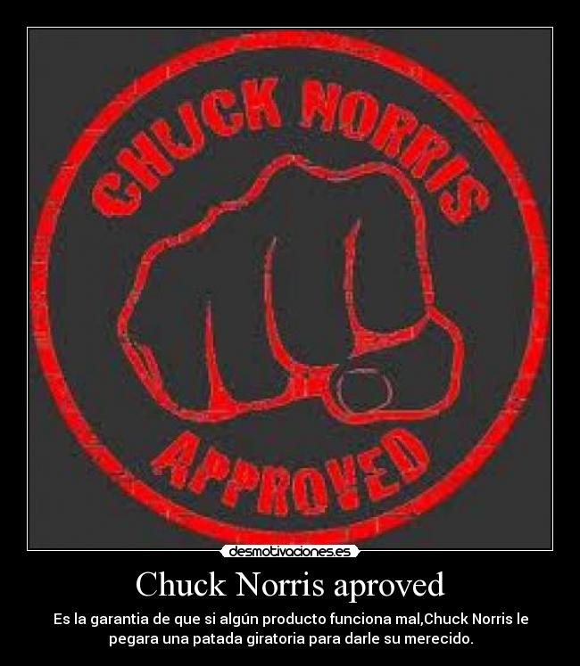 Chuck Norris aproved - Es la garantia de que si algún producto funciona mal,Chuck Norris le
pegara una patada giratoria para darle su merecido.