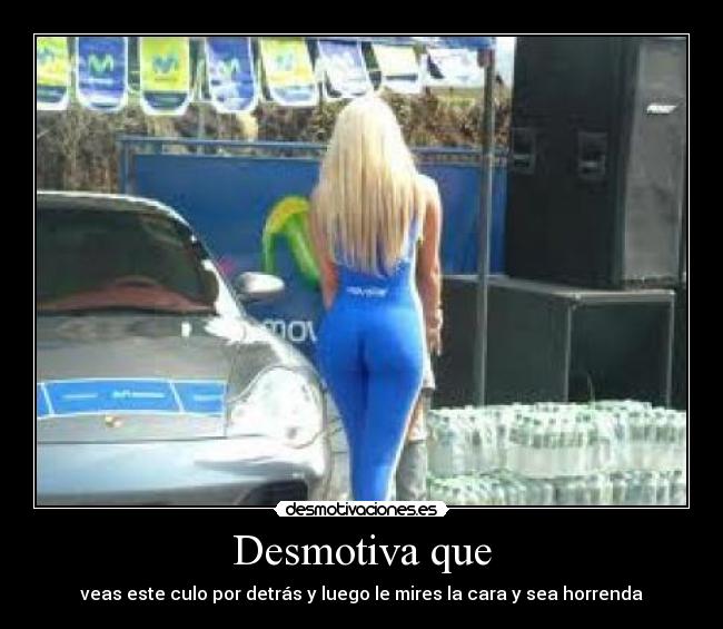 Desmotiva que - veas este culo por detrás y luego le mires la cara y sea horrenda