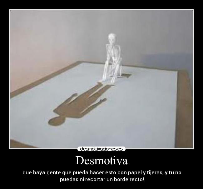 Desmotiva - que haya gente que pueda hacer esto con papel y tijeras, y tu no
puedas ni recortar un borde recto!