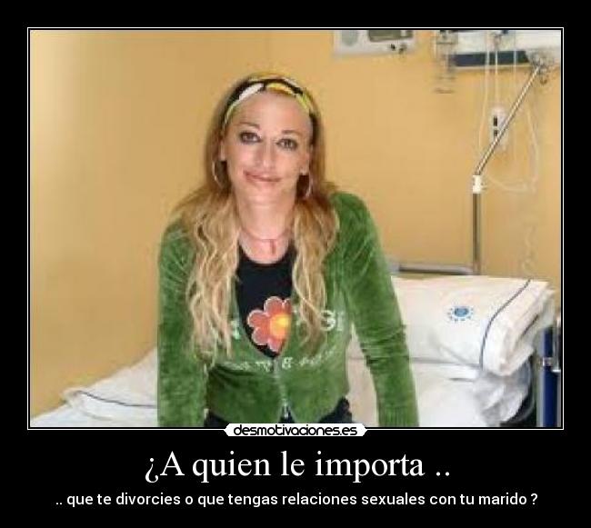 ¿A quien le importa .. - .. que te divorcies o que tengas relaciones sexuales con tu marido ?