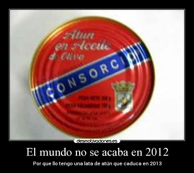 El mundo no se acaba en 2012 - Por que llo tengo una lata de atún que caduca en 2013