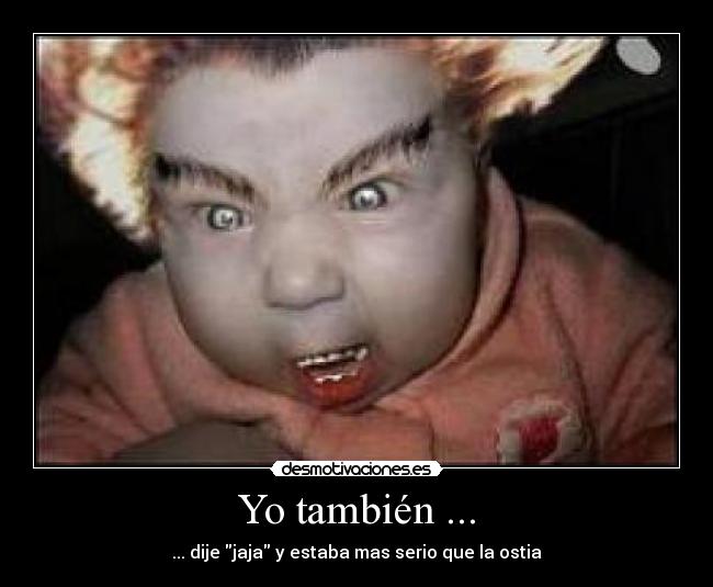 Yo también ... - ... dije jaja y estaba mas serio que la ostia
