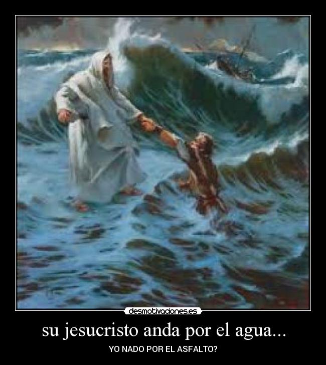 su jesucristo anda por el agua... - YO NADO POR EL ASFALTO?