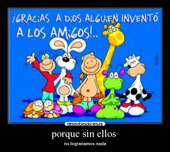 porque sin ellos - no lograriamos nada