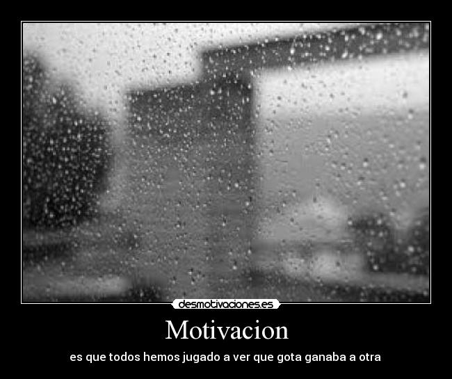Motivacion - es que todos hemos jugado a ver que gota ganaba a otra