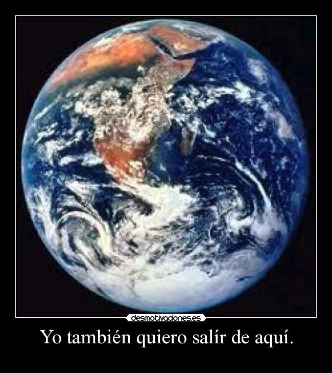Yo también quiero salír de aquí. -