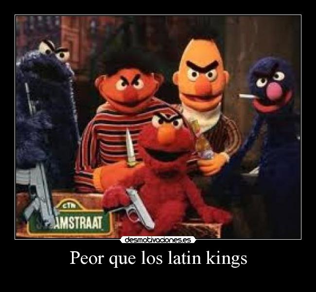 Peor que los latin kings -