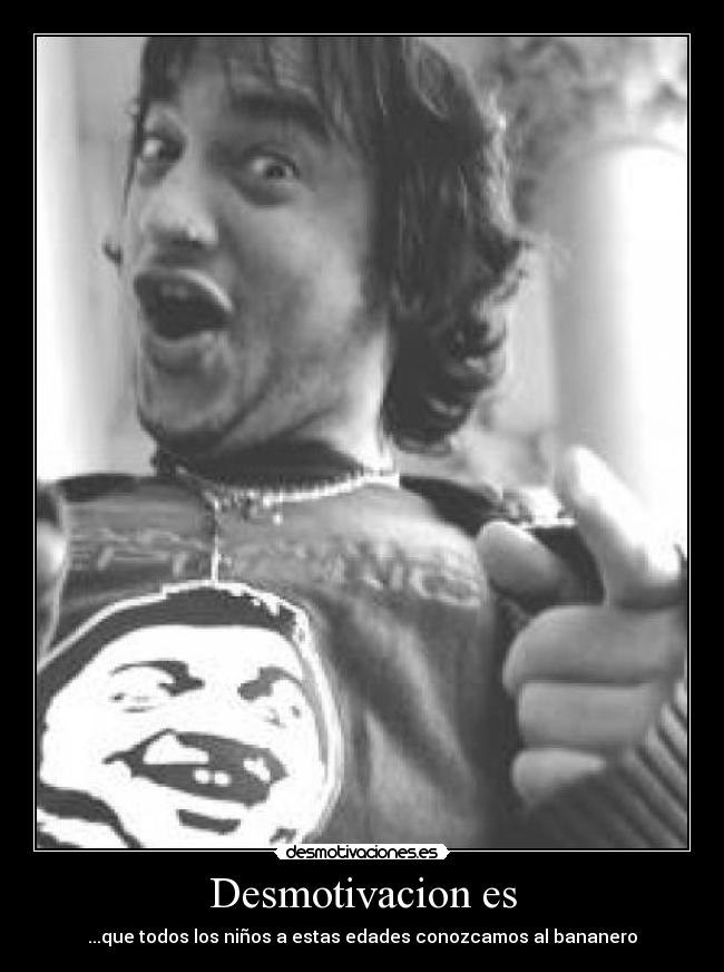 Desmotivacion es - ...que todos los niños a estas edades conozcamos al bananero