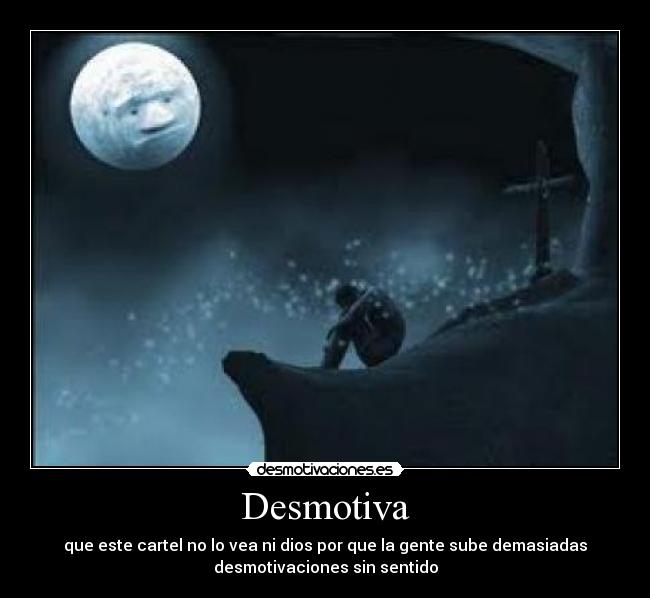 Desmotiva - que este cartel no lo vea ni dios por que la gente sube demasiadas
desmotivaciones sin sentido