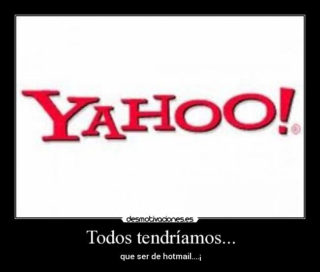 Todos tendríamos... - que ser de hotmail....¡