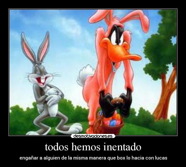 todos hemos inentado - engañar a alguien de la misma manera que box lo hacia con lucas