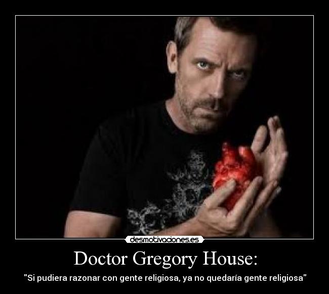Doctor Gregory House: - Si pudiera razonar con gente religiosa, ya no quedaría gente religiosa