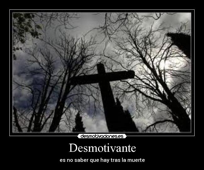 Desmotivante - es no saber que hay tras la muerte