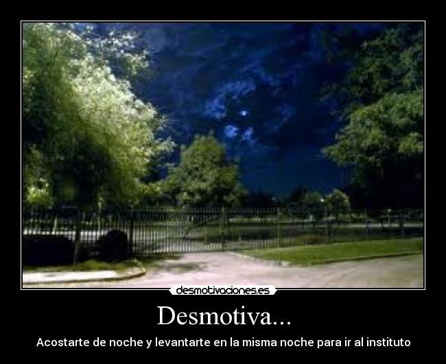 Desmotiva... - Acostarte de noche y levantarte en la misma noche para ir al instituto