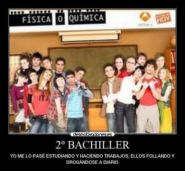 2º BACHILLER - YO ME LO PASÉ ESTUDIANDO Y HACIENDO TRABAJOS, ELLOS FOLLANDO Y
DROGÁNDOSE A DIARIO.