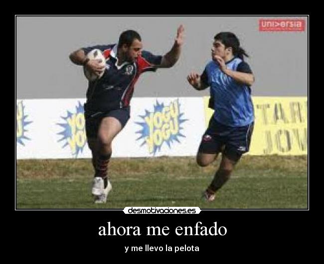 ahora me enfado - y me llevo la pelota