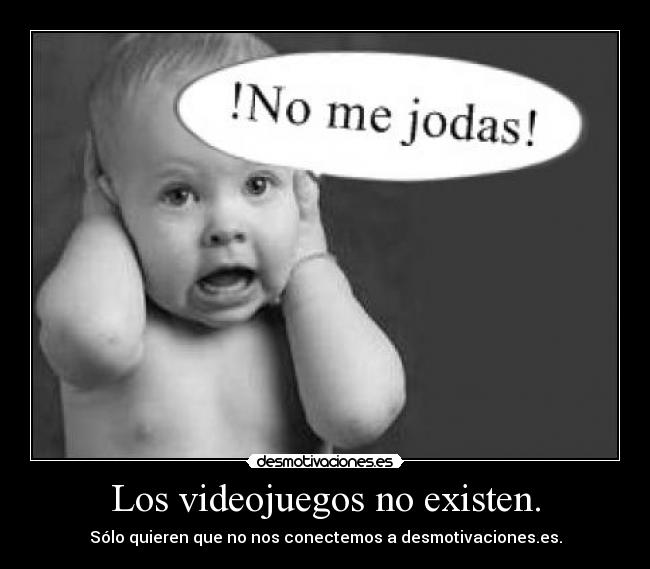 Los videojuegos no existen. - Sólo quieren que no nos conectemos a desmotivaciones.es.
