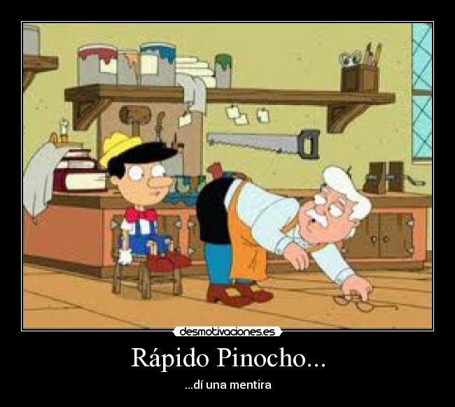 Rápido Pinocho... - ...dí una mentira