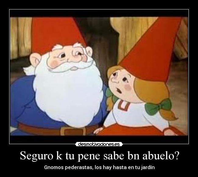 Seguro k tu pene sabe bn abuelo? -