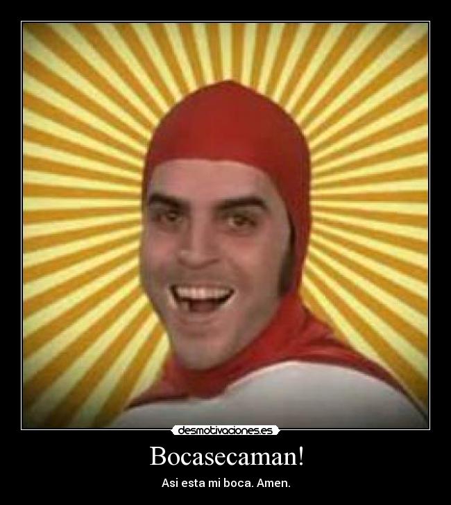 Bocasecaman! - Asi esta mi boca. Amen.