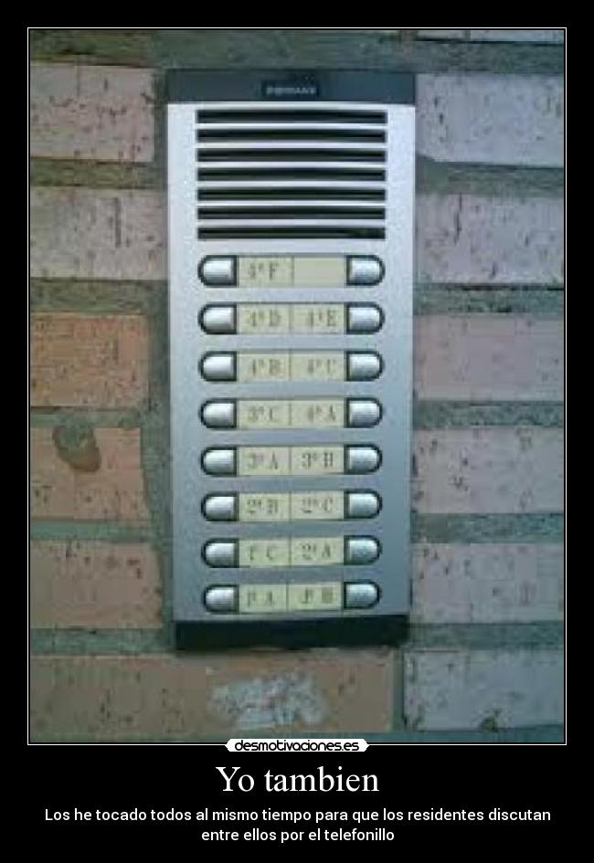 Yo tambien - Los he tocado todos al mismo tiempo para que los residentes discutan
entre ellos por el telefonillo
