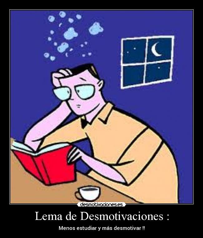 Lema de Desmotivaciones : - Menos estudiar y más desmotivar !!