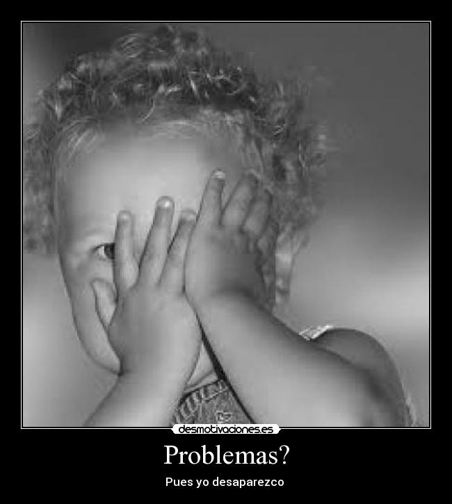 Problemas? - Pues yo desaparezco