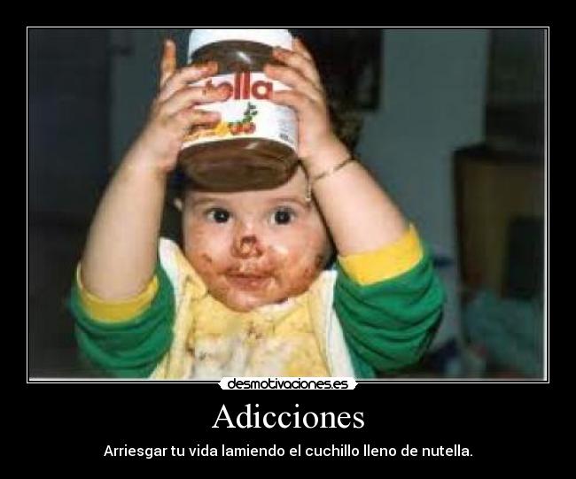 Adicciones - Arriesgar tu vida lamiendo el cuchillo lleno de nutella.