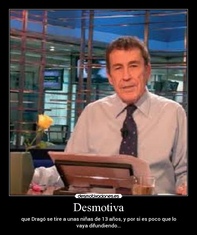 Desmotiva - que Dragó se tire a unas niñas de 13 años, y por si es poco que lo vaya difundiendo...