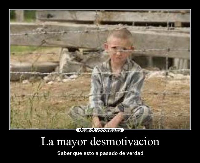 La mayor desmotivacion - Saber que esto a pasado de verdad