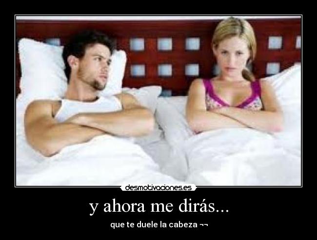 y ahora me dirás... - que te duele la cabeza ¬¬