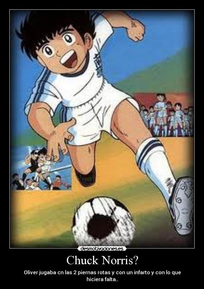 Chuck Norris? - Oliver jugaba cn las 2 piernas rotas y con un infarto y con lo que hiciera falta..