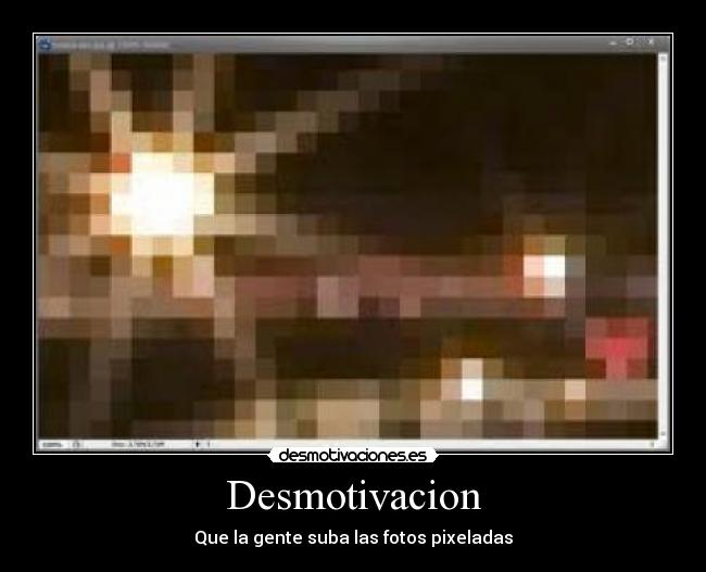 Desmotivacion - Que la gente suba las fotos pixeladas