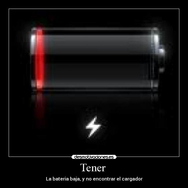 Tener  - La bateria baja, y no encontrar el cargador